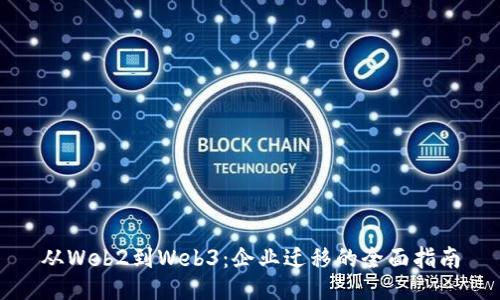 从Web2到Web3：企业迁移的全面指南