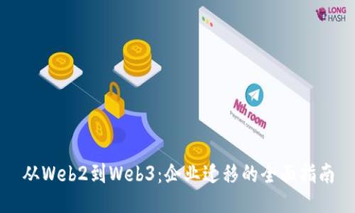 从Web2到Web3：企业迁移的全面指南