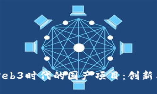 探索Web3时代的国产项目：创新与挑战