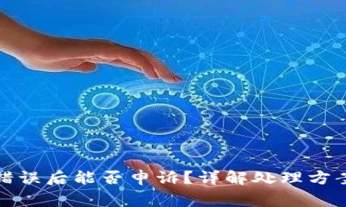 TP钱包转币错误后能否申诉？详解处理方案与注意事项