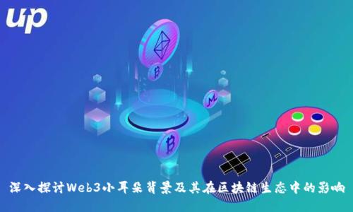深入探讨Web3小耳朵背景及其在区块链生态中的影响