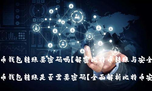 比特币钱包转账要密码吗？解密比特币转账与安全性

比特币钱包转账是否需要密码？全面解析比特币安全性