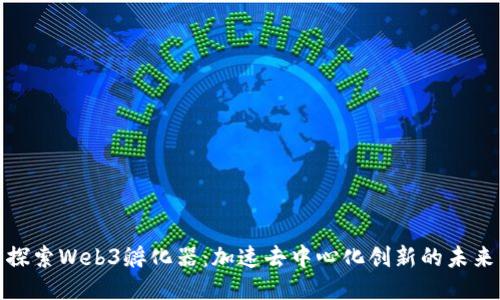 探索Web3孵化器：加速去中心化创新的未来