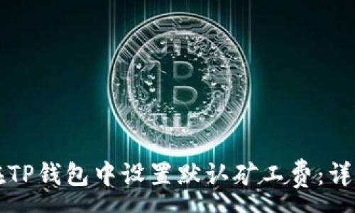 :
如何在TP钱包中设置默认矿工费：详尽指南