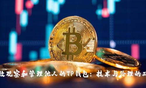 如何有效观察和管理他人的TP钱包: 技术与伦理的双重考量