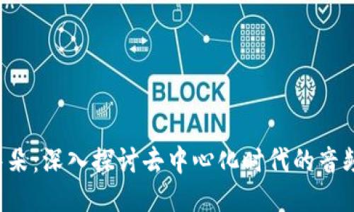 Web3小耳朵：深入探讨去中心化时代的音频社交平台