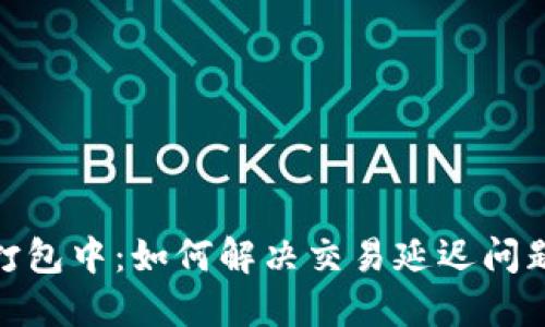 TP钱包闪兑打包中：如何解决交易延迟问题及交易体验