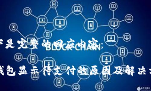 以下是完整的回应内容：

TP钱包显示待支付的原因及解决方法