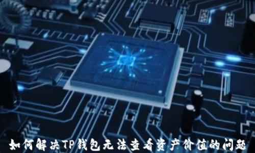 
如何解决TP钱包无法查看资产价值的问题