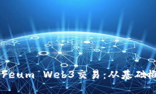 深入探索Ethereum Web3交易：从基础概念到实践运用