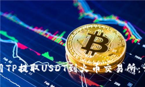 如何使用TP提取USDT到火币交易所：详细指南