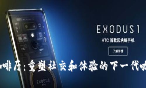 Web3咖啡厅：重塑社交和体验的下一代咖啡文化