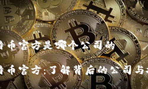 比特币官方是哪个公司的

比特币官方：了解背后的公司与技术