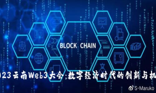 2023云南Web3大会：数字经济时代的创新与机遇